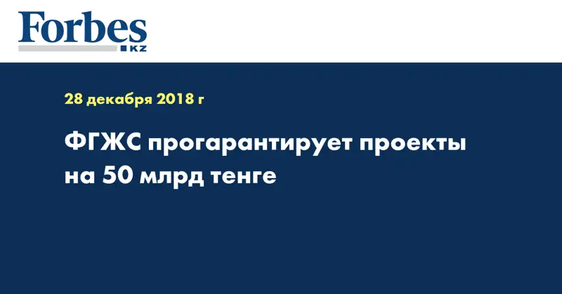ФГЖС прогарантирует проекты на 50 млрд тенге
