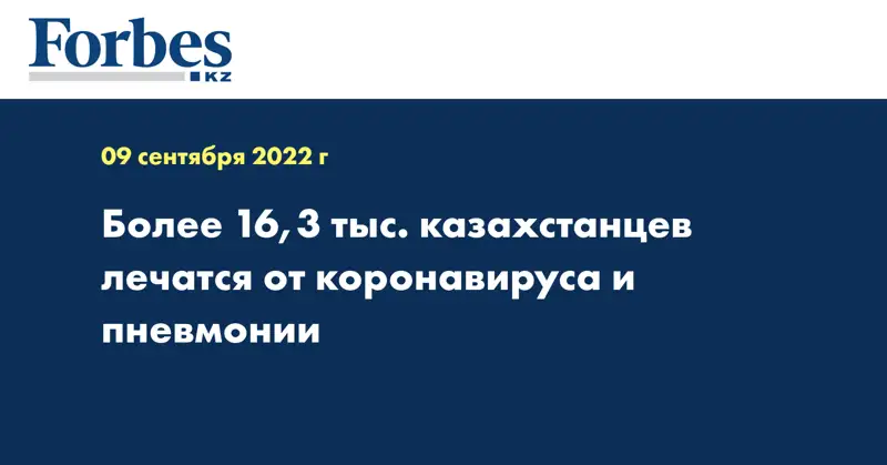 Более 16,3 тыс. казахстанцев лечатся от коронавируса и пневмонии