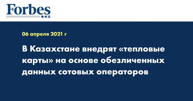 В Казахстане внедрят «тепловые карты» на основе обезличенных данных сотовых операторов