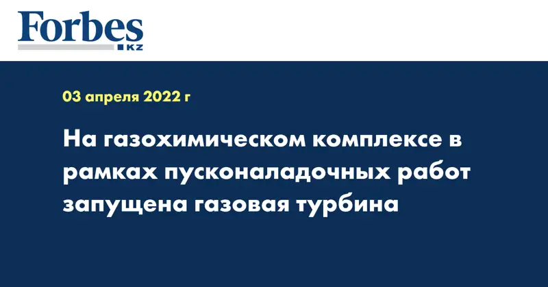 На газохимическом комплексе в рамках пусконаладочных работ запущена газовая турбина 