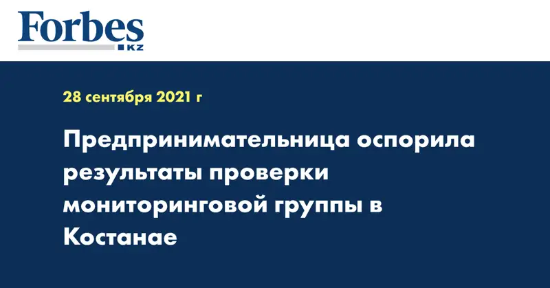  Предпринимательница оспорила результаты проверки мониторинговой группы в Костанае