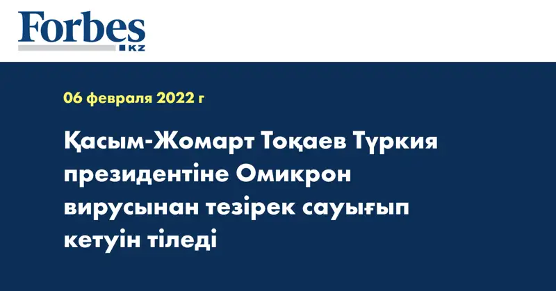 Қасым-Жомарт Тоқаев Түркия президентіне Омикрон вирусынан тезірек сауығып кетуін тіледі