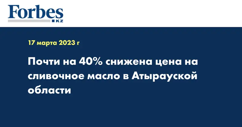 Почти на 40% снижена цена на сливочное масло в Атырауской области