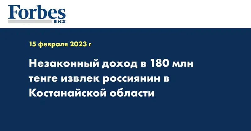 Незаконный доход в 180 млн тенге извлек россиянин в Костанайской области
