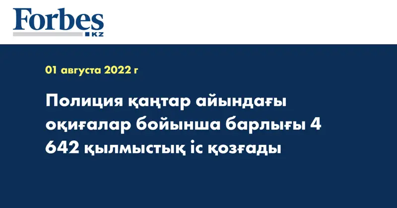 Полиция қаңтар айындағы оқиғалар бойынша барлығы 4 642 қылмыстық іс қозғады