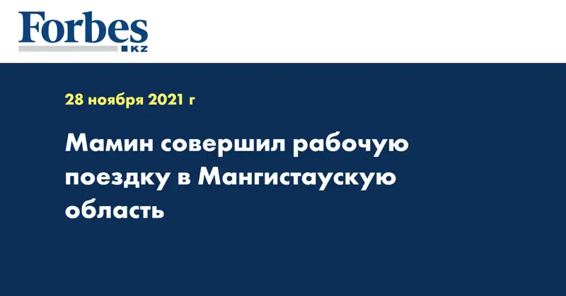 Мамин совершил рабочую поездку в Мангистаускую область 