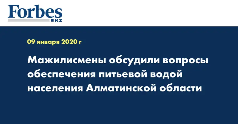 Мажилисмены обсудили вопросы обеспечения питьевой водой населения Алматинской области