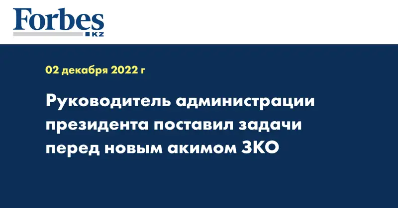 Руководитель администрации президента поставил задачи перед новым акимом ЗКО