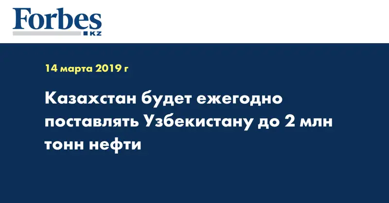 Казахстан будет ежегодно поставлять Узбекистану до 2 млн тонн нефти