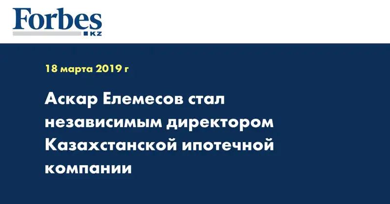 Аскар Елемесов стал независимым директором Казахстанской ипотечной компании