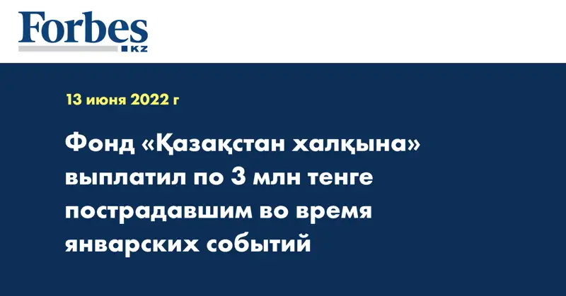 Фонд «Қазақстан халқына» выплатил по 3 млн тенге пострадавшим во время январских событий