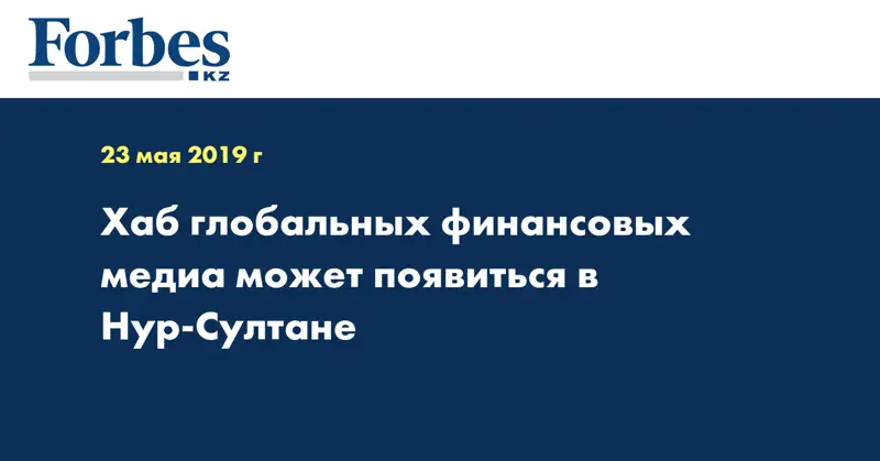 Хаб глобальных финансовых медиа может появиться в Нур-Султане
