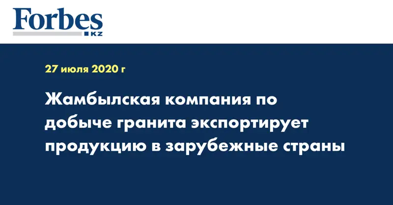  Жамбылская компания  по добыче гранита экспортирует продукцию в зарубежные страны