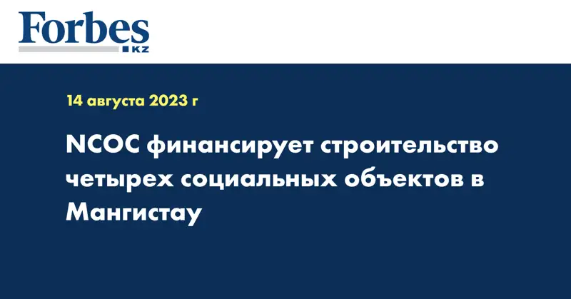 NCOC финансирует строительство четырех социальных объектов в Мангистау