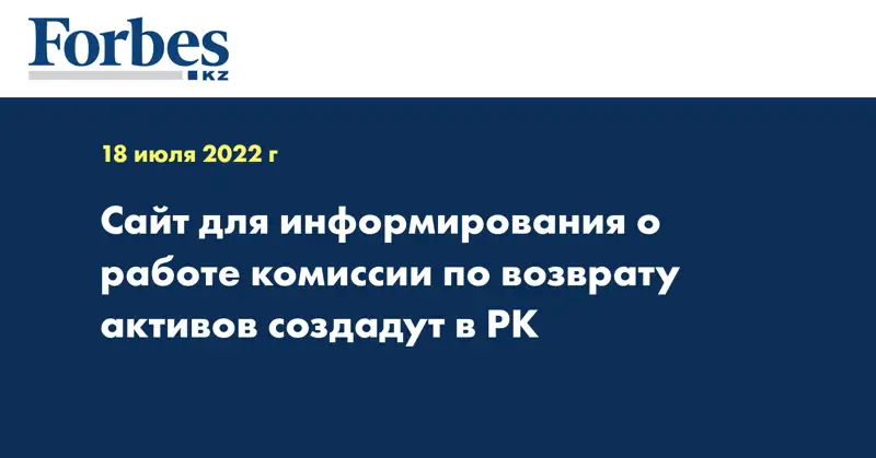 Сайт для информирования о работе комиссии по возврату активов создадут в РК