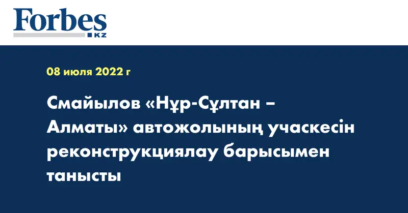 Смайылов «Нұр-Сұлтан – Алматы» автожолының учаскесін  реконструкциялау барысымен танысты
