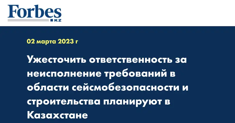 Ужесточить ответственность за неисполнение требований в области сейсмобезопасности и строительства планируют в Казахстане