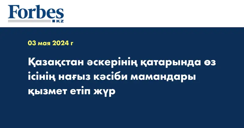 Қазақстан әскерінің қатарында өз ісінің нағыз кәсіби мамандары қызмет етіп жүр