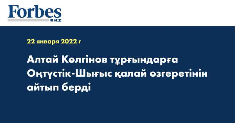 Алтай Көлгінов тұрғындарға Оңтүстік-Шығыс қалай өзгеретінін айтып берді