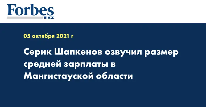 Серик Шапкенов озвучил размер средней зарплаты в Мангистауской области