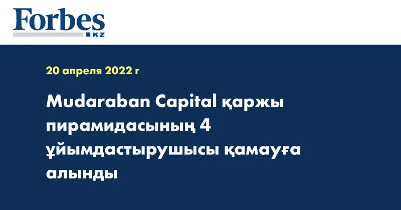Mudaraban Capital қаржы пирамидасының 4 ұйымдастырушысы қамауға алынды