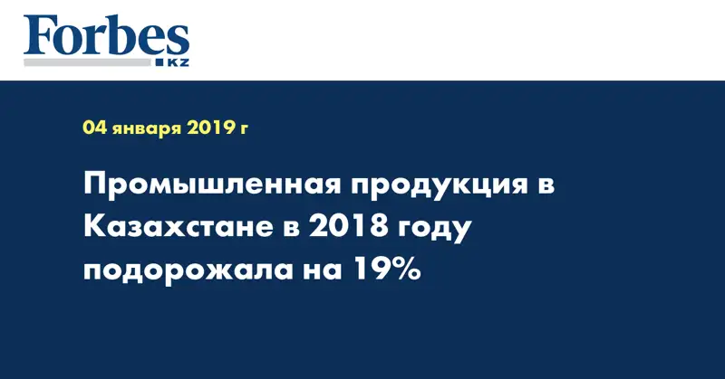 Промышленная продукция в Казахстане в 2018 году подорожала на 19%