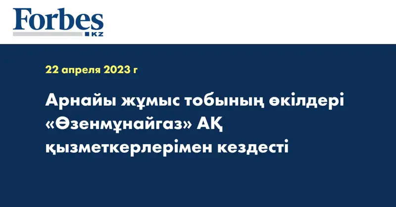 Арнайы жұмыс тобының өкілдері «Өзенмұнайгаз» АҚ қызметкерлерімен кездесті