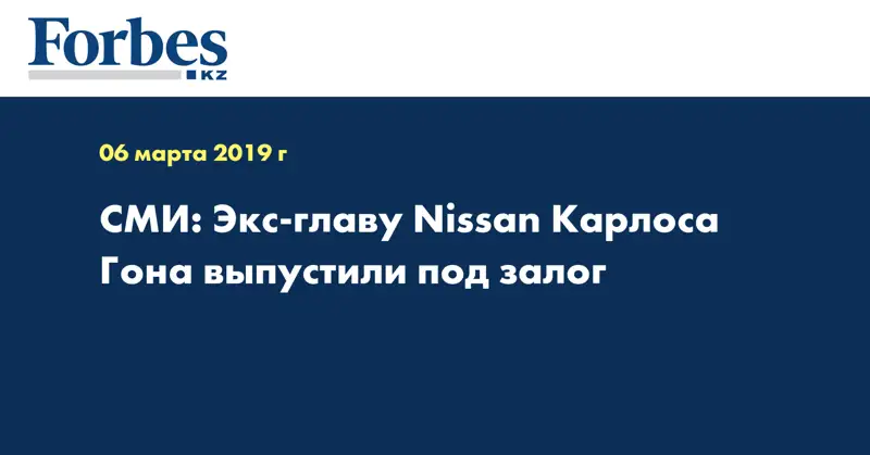 СМИ: Экс-главу Nissan Карлоса Гона выпустили под залог