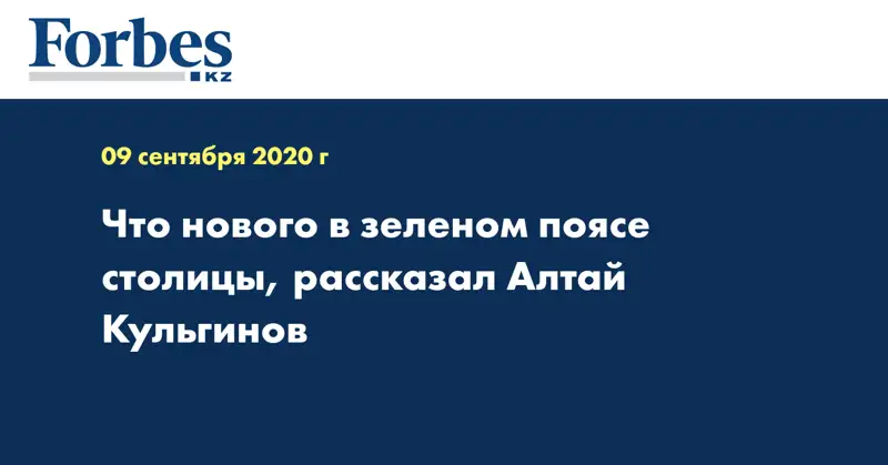 Что нового в зеленом поясе столицы, рассказал Алтай Кульгинов