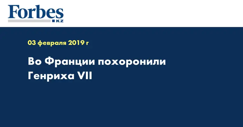 Во Франции похоронили Генриха VII