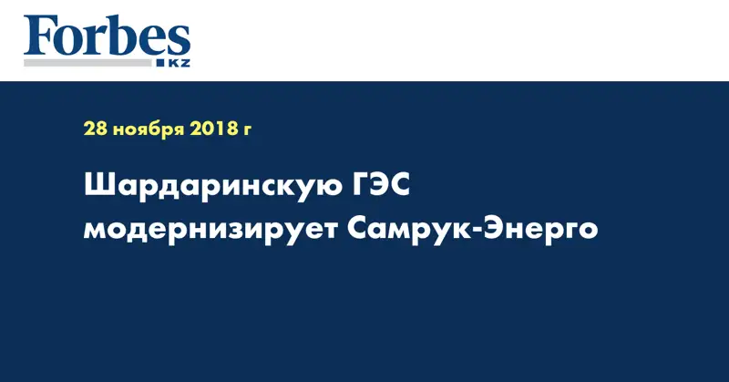 Шардаринскую ГЭС модернизирует Самрук-Энерго