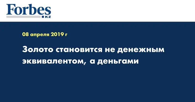 Золото становится не денежным эквивалентом, а деньгами