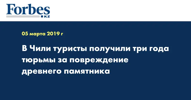 В Чили туристы получили три года тюрьмы за повреждение древнего памятника