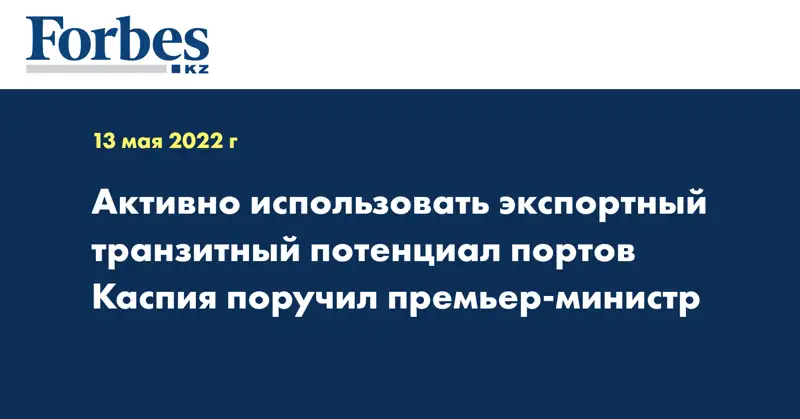 Активно использовать экспортный транзитный потенциал портов Каспия поручил премьер-министр