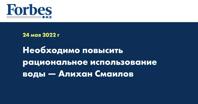 Необходимо повысить рациональное использование воды — Алихан Смаилов