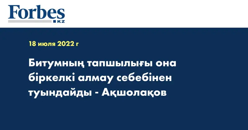 Битумның тапшылығы она біркелкі алмау себебінен туындайды - Ақшолақов
