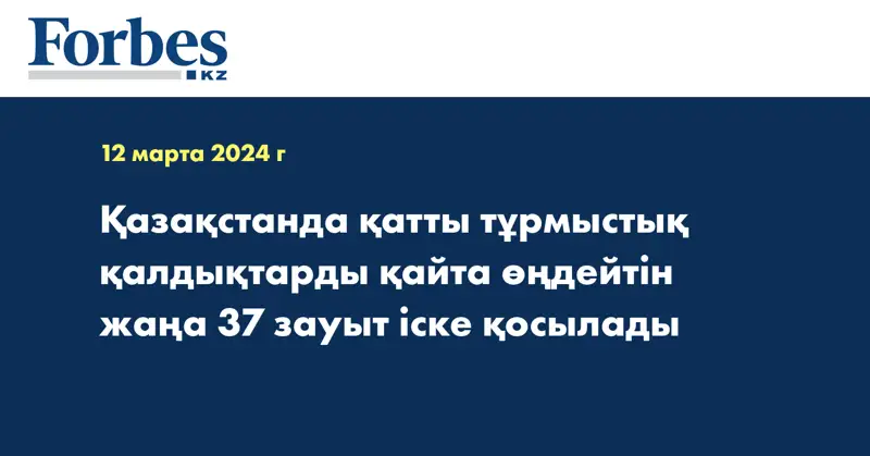 Қазақстанда қатты тұрмыстық қалдықтарды қайта өңдейтін жаңа 37 зауыт іске қосылады