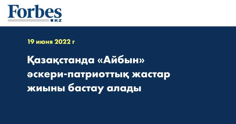 Қазақстанда «Айбын» әскери-патриоттық жастар жиыны бастау алады