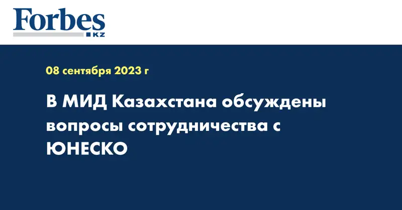 В МИД Казахстана обсуждены вопросы сотрудничества с ЮНЕСКО