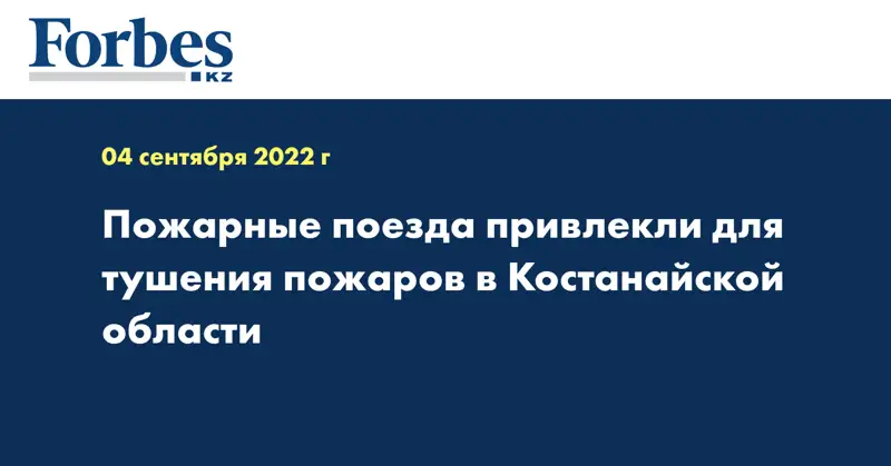 Пожарные поезда привлекли для тушения пожаров в Костанайской области
