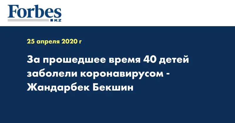 За прошедшее время 40 детей заболели коронавирусом - Жандарбек Бекшин  