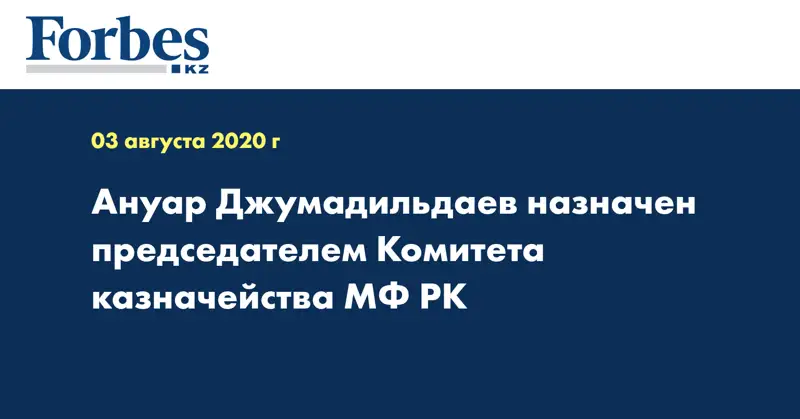 Ануар Джумадильдаев назначен председателем Комитета казначейства МФ РК