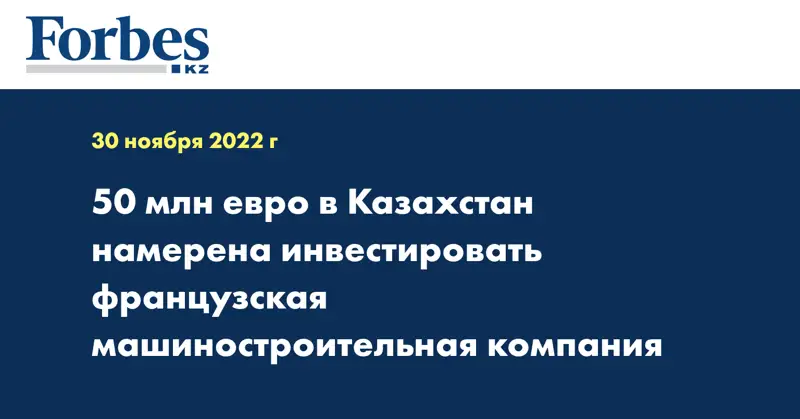 50 млн евро в Казахстан намерена инвестировать французская машиностроительная компания