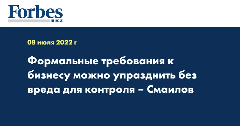 Формальные требования к бизнесу можно упразднить без вреда для контроля – Смаилов