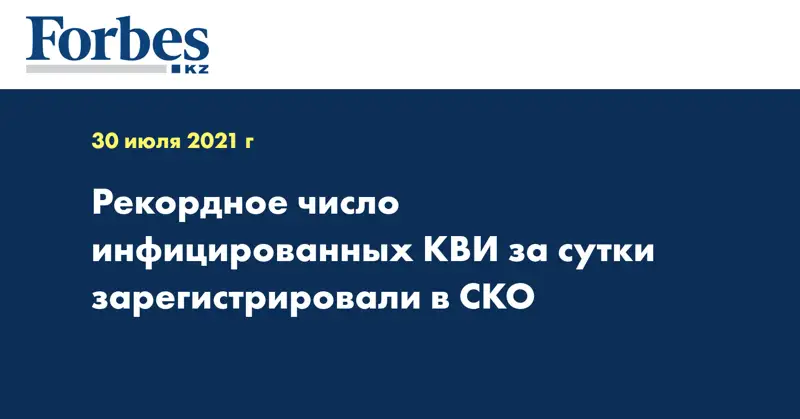 Рекордное число инфицированных КВИ за сутки зарегистрировали в СКО