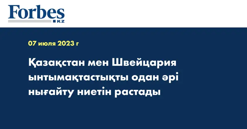 Қазақстан мен Швейцария ынтымақтастықты одан әрі нығайту ниетін растады