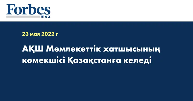 АҚШ Мемлекеттік хатшысының көмекшісі Қазақстанға келеді