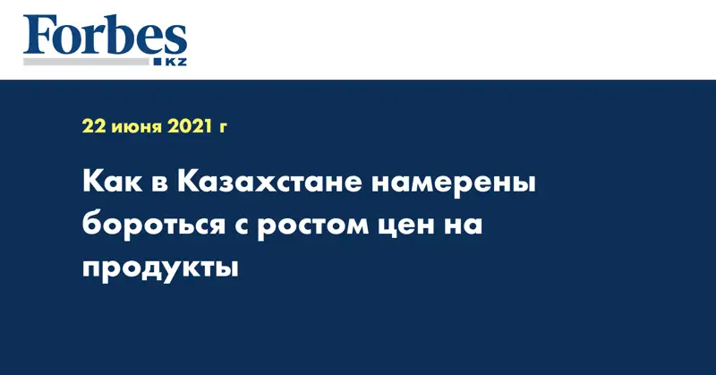  Как в Казахстане намерены бороться с ростом цен на продукты