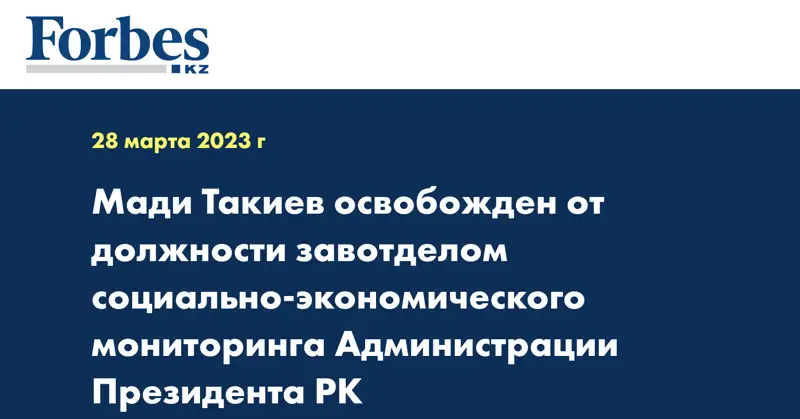 Мади Такиев освобожден от должности завотделом социально-экономического мониторинга Администрации Президента РК