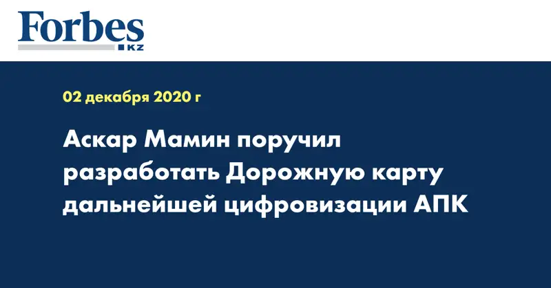 Аскар Мамин поручил разработать Дорожную карту дальнейшей цифровизации АПК